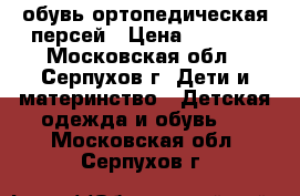 обувь ортопедическая персей › Цена ­ 5 000 - Московская обл., Серпухов г. Дети и материнство » Детская одежда и обувь   . Московская обл.,Серпухов г.